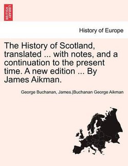 The History of Scotland, translated ... with notes, and a continuation to the present time. A new edition ... By James Aikman. Vol. VI.