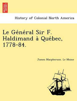 Le GE Ne Ral Sir F. Haldimand a Que Bec, 1778-84.