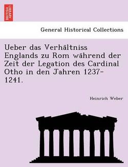 Ueber Das Verha Ltniss Englands Zu ROM Wa Hrend Der Zeit Der Legation Des Cardinal Otho in Den Jahren 1237-1241.