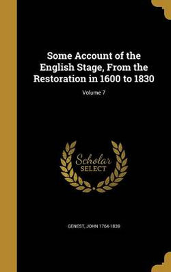 Some Account of the English Stage, From the Restoration in 1600 to 1830; Volume 7