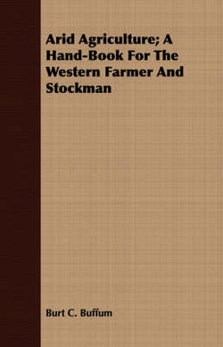 Arid Agriculture; A Hand-Book For The Western Farmer And Stockman