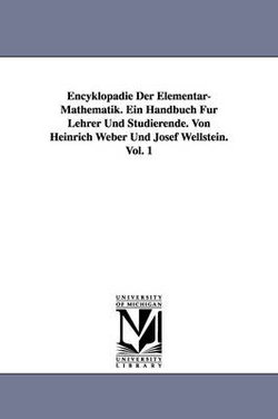 Encyklopaedie Der Elementar-Mathematik. Ein Handbuch Fuer Lehrer Und Studierende. Von Heinrich Weber Und Josef Wellstein. Vol. 1