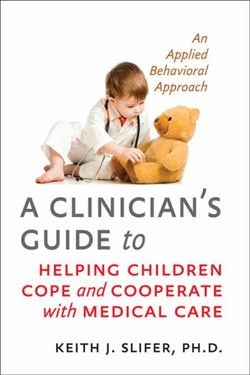 A Clinician's Guide to Helping Children Cope and Cooperate with Medical Care