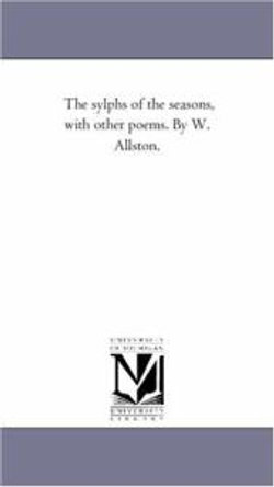 The Sylphs of the Seasons, With Other Poems. by W. Allston.