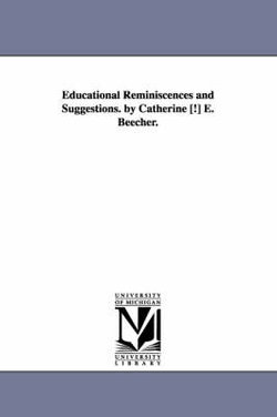 Educational Reminiscences and Suggestions. by Catherine [!] E. Beecher.