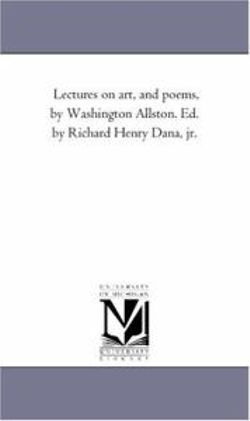 Lectures on Art, and Poems, by Washington Allston. Ed. by Richard Henry Dana, Jr.