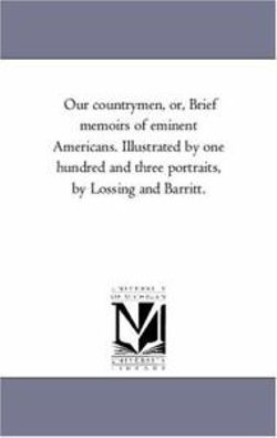 Our Countrymen, or, Brief Memoirs of Eminent Americans. Illustrated by One Hundred and Three Portraits, by Lossing and Barritt.