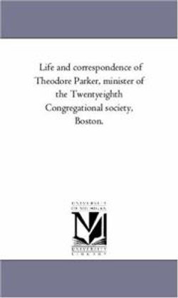 Life and Correspondence of theodore Parker, Minister of the Twenty-Eighth Congregational Society, Boston. Vol. 2