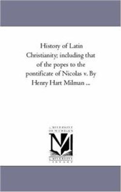 History of Latin Christianity; Including That of the Popes to the Pontificate of Nicolas V. by Henry Hart Milman Avol. 1