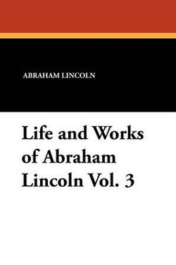 Life and Works of Abraham Lincoln Vol. 3