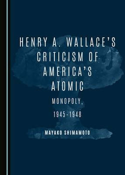 Henry A. Wallace's Criticism of America's Atomic Monopoly, 1945-1948