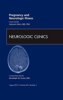 Pregnancy and Neurologic Illness, An Issue of Neurologic Clinics: Volume 30-3
