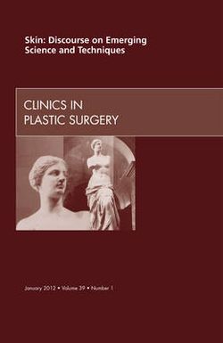 Skin: Discourse on Emerging Science and Techniques, An Issue of Clinics in Plastic Surgery: Volume 39-1
