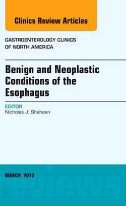 Benign and Neoplastic Conditions of the Esophagus, an Issue of Gastroenterology Clinics