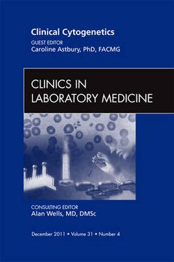 Clinical Cytogenetics, An Issue of Clinics in Laboratory Medicine: Volume 31-4