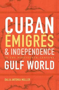 Cuban Émigrés and Independence in the Nineteenth-Century Gulf World