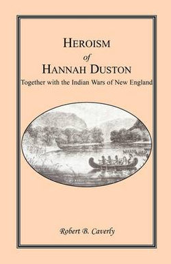 Heroism of Hannah Duston, Together with the Indian Wars of New England