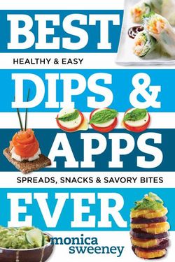 Best Dips and Apps Ever Healthy and Easy Spreads, Snacks, and Savory Bites
