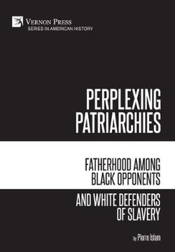 Perplexing Patriarchies: Fatherhood Among Black Opponents and White Defenders of Slavery