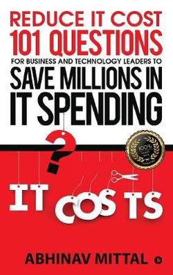 Reduce IT Cost 101 Questions for Business and Technology Leaders to Save Millions in It Spending