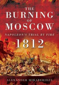 Burning of Moscow: Napoleon's Trial by Fire 1812