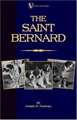 The Saint Bernard - A Presentation of the Origin, History and Development of This Noble Breed, Along With a Discussion of Its Care, Showing, Physical Perfection, Kenneling, Training, Uses and Dispositions (A Vintage Dog Books Breed Classic)