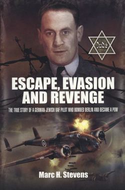 Escape, Evasion and Revenge: The True Story of a German-Jewish RAF Pilot who Bombed Berlin and Became a POW