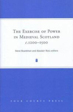 The Exercise of Power in Medieval Scotland, C. 1200-1500