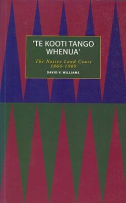 "Te Kooti Tango Whenua": the Native Land Court 1864-1909