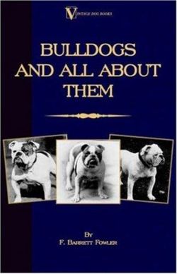 Bulldogs and All About Them (A Vintage Dog Books Breed Classic - Bulldog / French Bulldog)