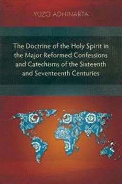 The Doctrine of the Holy Spirit in the Major Reformed Confessions and Catechisms of the Sixteenth and Seventeenth Centuries