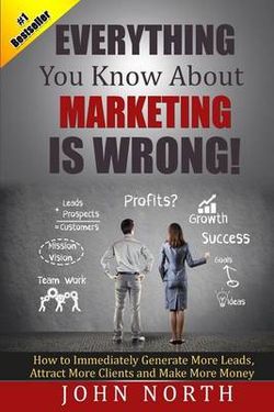 Everything You Know About Marketing Is Wrong!