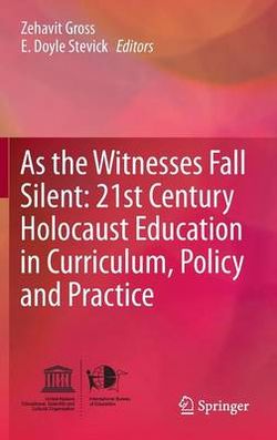 As the Witnesses Fall Silent: 21st Century Holocaust Education in Curriculum, Policy and Practice