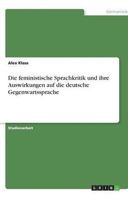 Die feministische Sprachkritik und ihre Auswirkungen auf die deutsche Gegenwartssprache