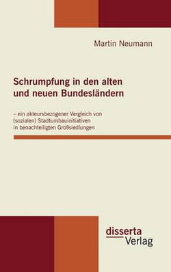 Schrumpfung in den alten und neuen Bundeslaendern - ein akteursbezogener Vergleich von (sozialen) Stadtumbauinitiativen in benachteiligten Grosssiedlungen