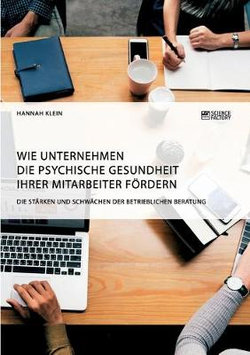 Wie Unternehmen die psychische Gesundheit ihrer Mitarbeiter foerdern. Die Staerken und Schwaechen der betrieblichen Beratung