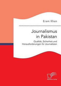 Journalismus in Pakistan. Qualitaet, Sicherheit und Herausforderungen fuer Journalisten