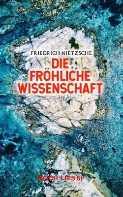 Die froehliche Wissenschaft (Buch 1 bis 5)