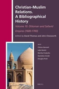 Christian-Muslim Relations. a Bibliographical History. Volume 10 Ottoman and Safavid Empires (1600-1700)