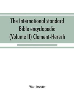 The International standard Bible encyclopedia (Volume II) Clement-Heresh