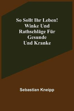 So sollt ihr leben! Winke und Rathschlaege fuer Gesunde und Kranke