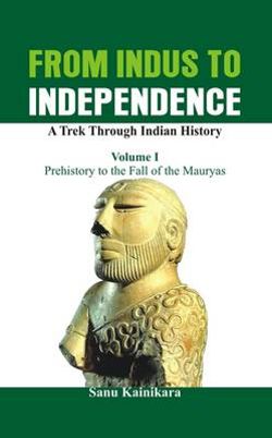 From Indus to Independence: Prehistory to the Fall of the Mauryas Vol I