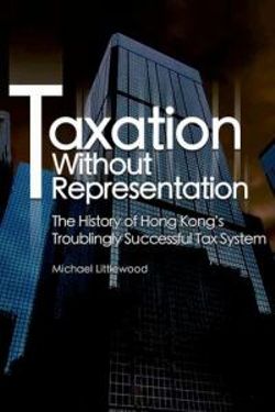 Taxation without Representation - The History of Hong Kong's Troublingly Successful Tax System