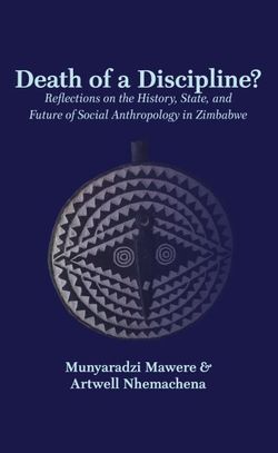 Death of a Discipline? Reflections on the History, State, and Future of Social Anthropology in Zimbabwe