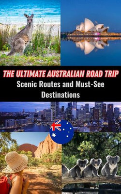 The Ultimate Australian Road Trip : Scenic Routes and Must-See Destinations