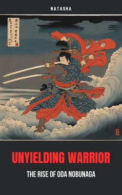 Unyielding Warrior: The Rise of Oda Nobunaga