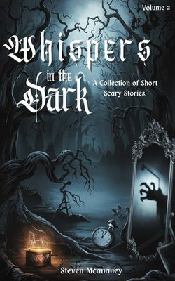 Whispers in the Dark: A Collection of Short, Scary Stories Volume 2