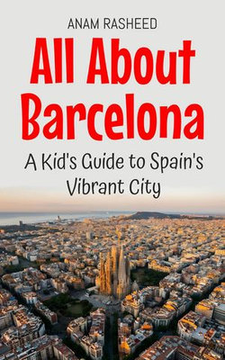 All About Barcelona: A Kid's Guide to Spain's Vibrant City