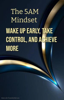 The 5AM Mindset: Wake Up Early, Take Control, and Achieve More