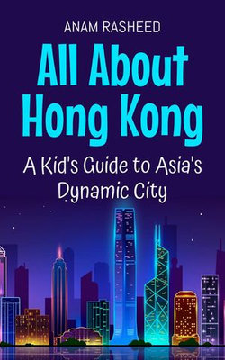 All About Hong Kong: A Kid's Guide to Asia's Dynamic City